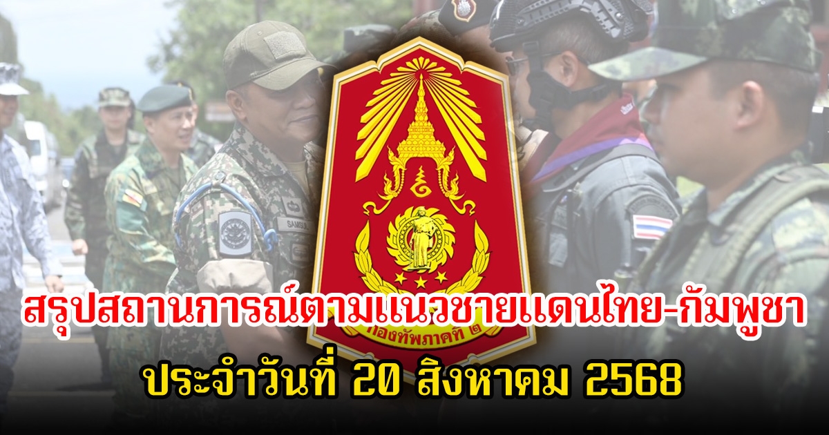กองทัพภาคที่ 2 สรุปสถานการณ์ตามแนวชายแดนไทย-กัมพูชา ประจำวันที่ 20 สิงหาคม 2568