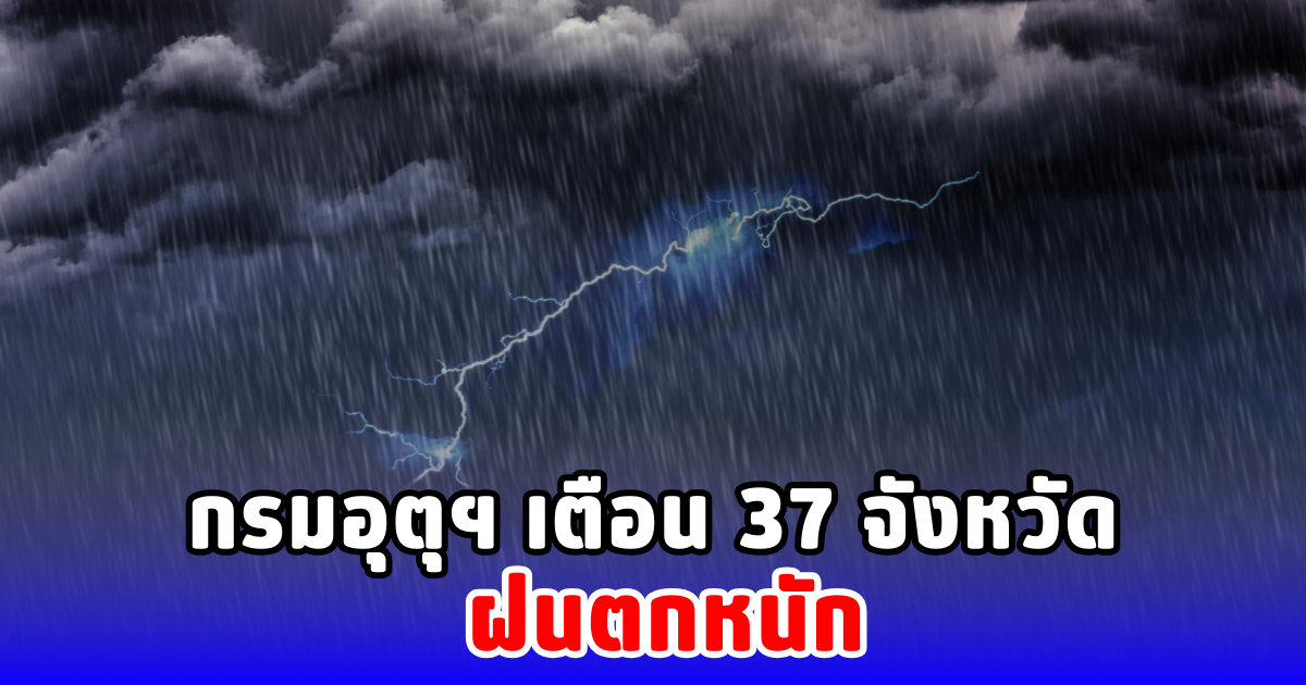 กรมอุตุฯ เตือน 37 จังหวัด ฝนตกหนัก