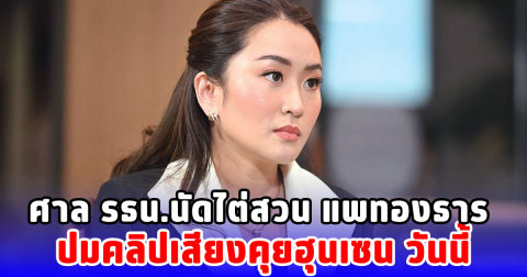 ศาล รธน.นัดไต่สวน แพทองธาร ปมคลิปเสียงคุยฮุนเซน วันนี้