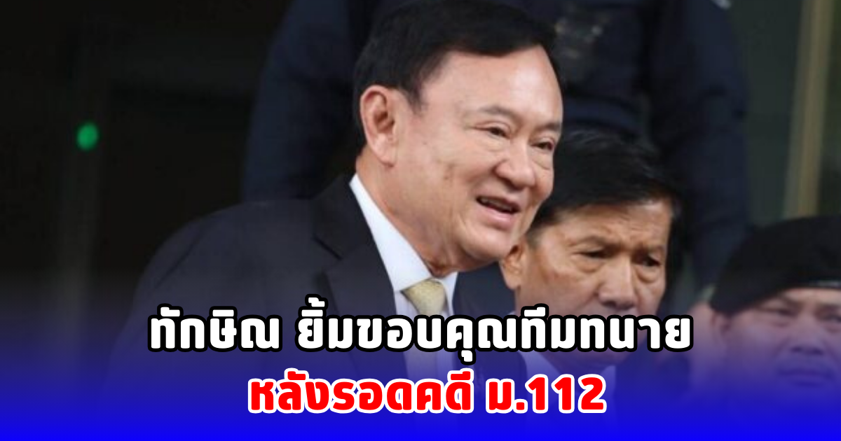 ทักษิณ ยิ้มขอบคุณทีมทนาย หลังรอดคดี ม.112