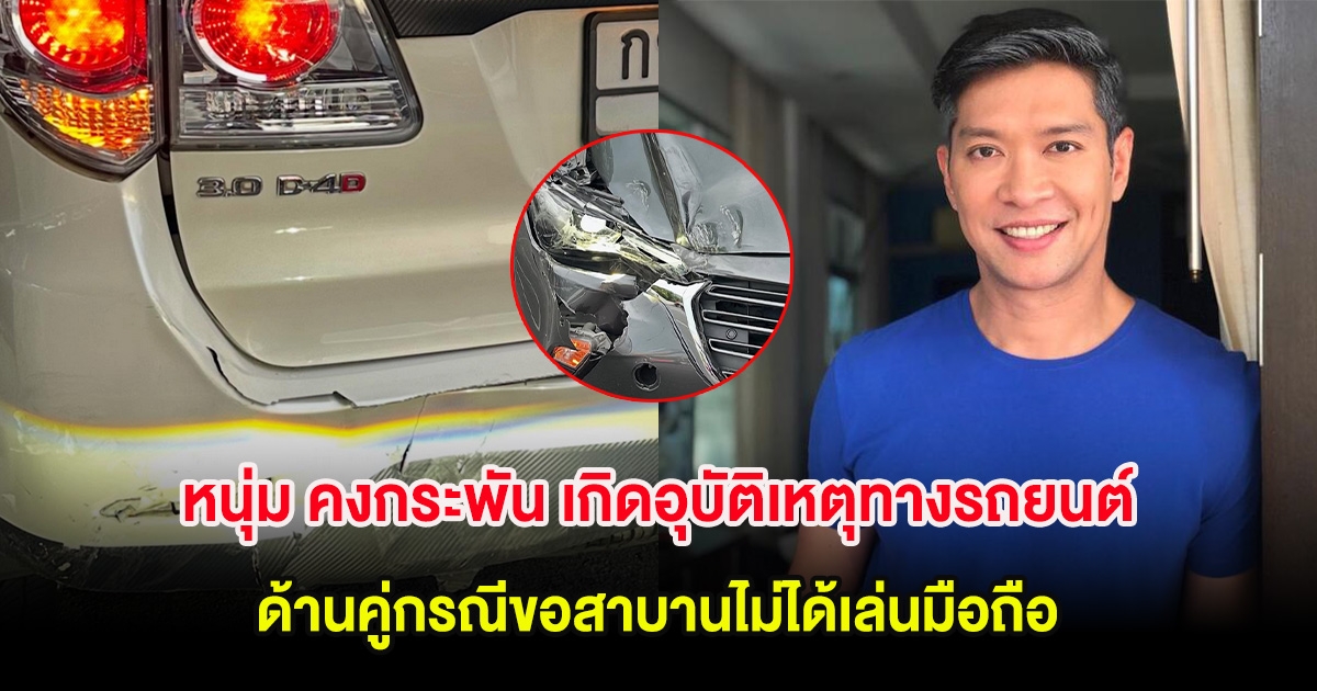 หนุ่ม คงกระพัน เกิดอุบัติเหตุทางรถยนต์ครั้งแรกในชีวิต ด้านคู่กรณีขอสาบานไม่ได้เล่นมือถือ