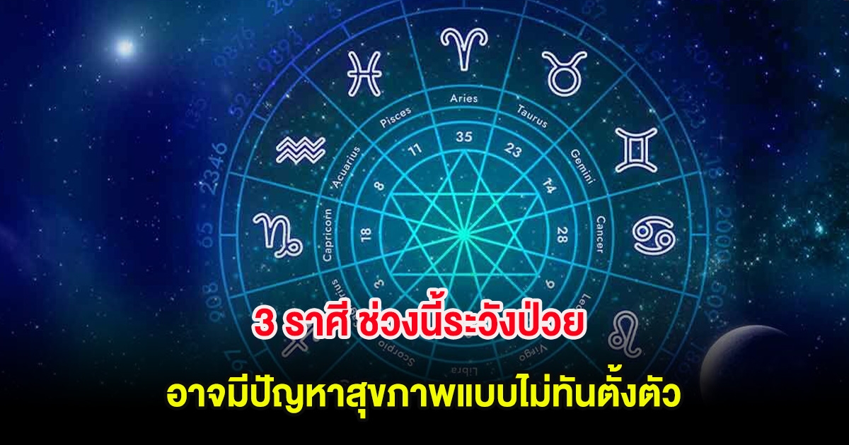 3 ราศี ช่วงนี้ระวังป่วย อาจมีปัญหาสุขภาพแบบไม่ทันตั้งตัว