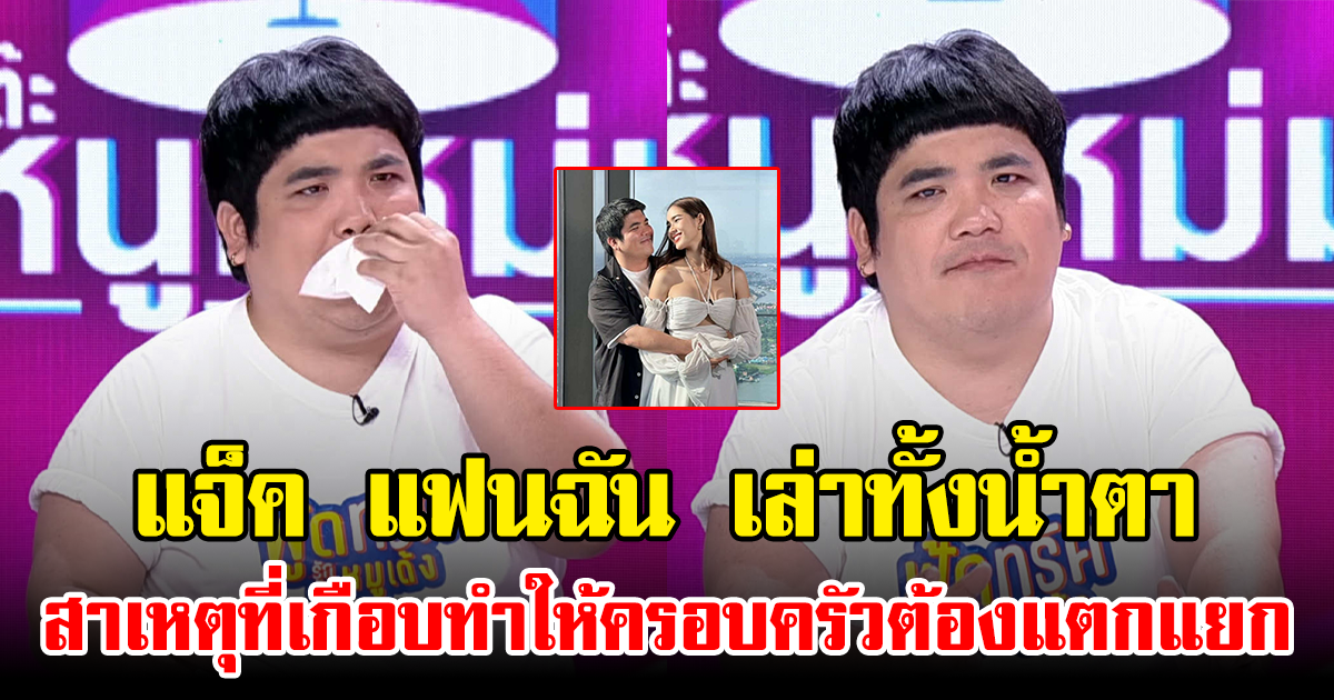 แจ็ค แฟนฉัน เล่าทั้งน้ำตา สาเหตุที่เกือบทำให้ครอบครัวต้องแตกแยก