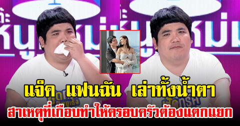 แจ็ค แฟนฉัน เล่าทั้งน้ำตา สาเหตุที่เกือบทำให้ครอบครัวต้องแตกแยก