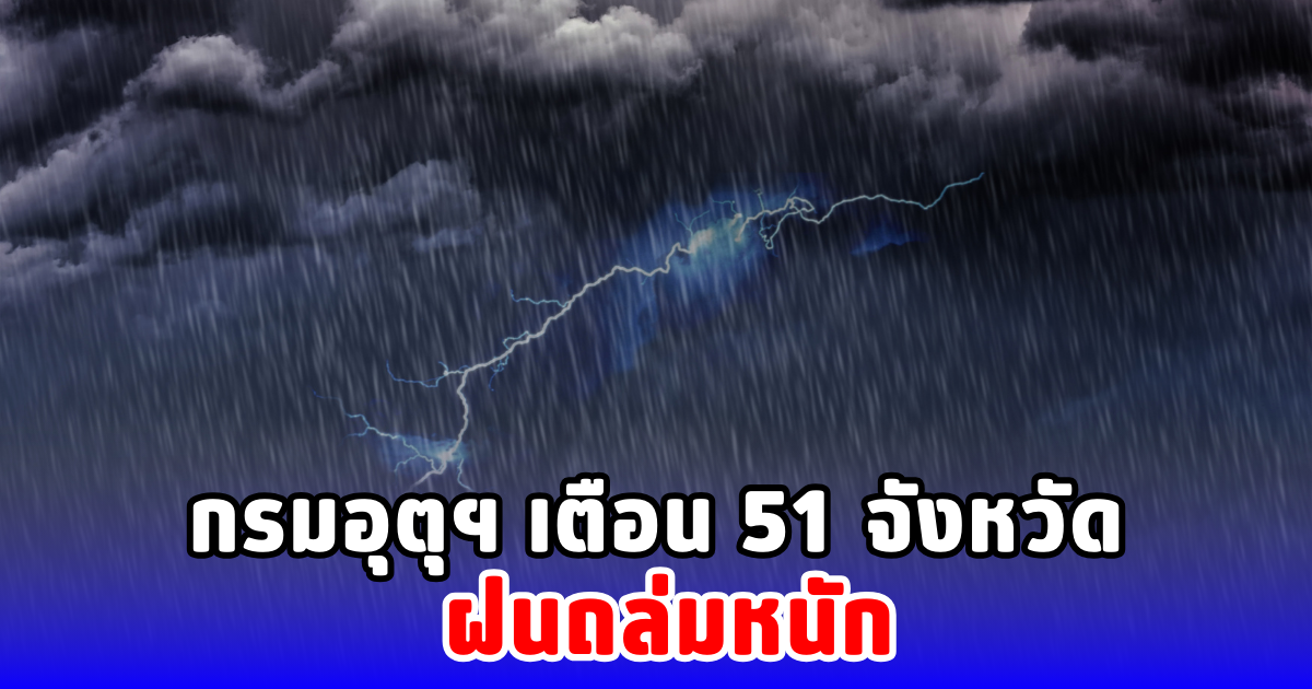กรมอุตุฯ เตือน 51 จังหวัด ฝนถล่มหนัก