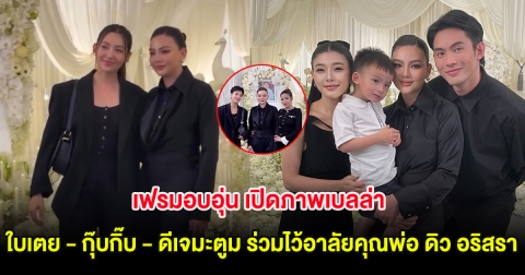 เฟรมอบอุ่น เปิดภาพเบลล่า - ใบเตย - กุ๊บกิ๊บ - ดีเจมะตูม ร่วมไว้อาลัยคุณพ่อ ดิว อริสรา