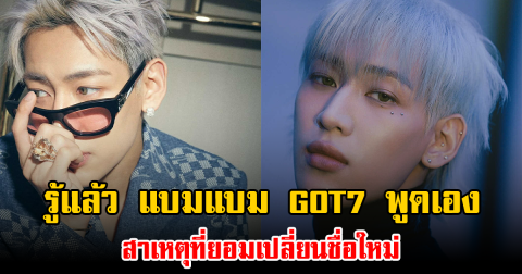 รู้แล้ว แบมแบม GOT7 พูดเอง สาเหตุที่ยอมเปลี่ยนชื่อใหม่