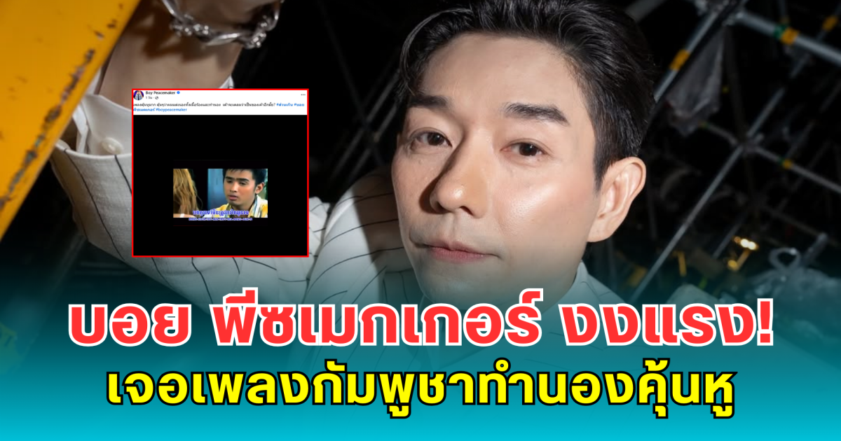 บอย พีซเมกเกอร์ งงแรง! เจอเพลงกัมพูชาทำนองคุ้นหู ลั่น คุ้นๆ ว่าผมแต่งเองนะ