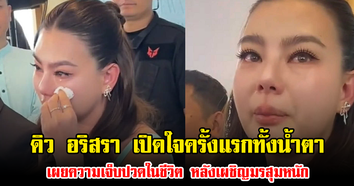 ดิว อริสรา เปิดใจครั้งแรกทั้งน้ำตา เผยความเจ็บปวดในชีวิต หลังเผชิญมรสุมหนัก