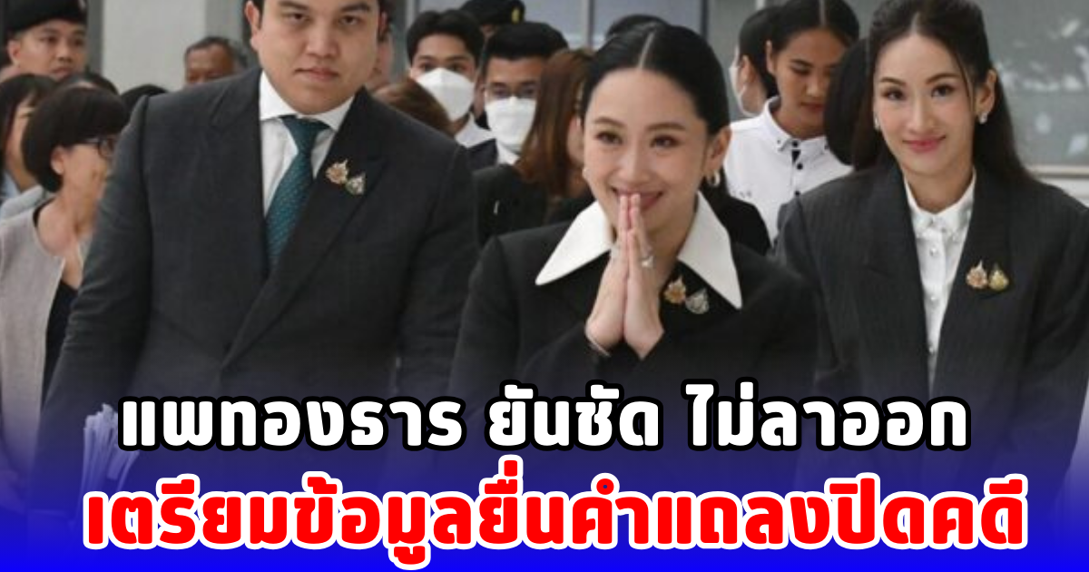 แพทองธาร ยันชัด ไม่ลาออก เตรียมข้อมูลยื่นคำแถลงปิดคดี