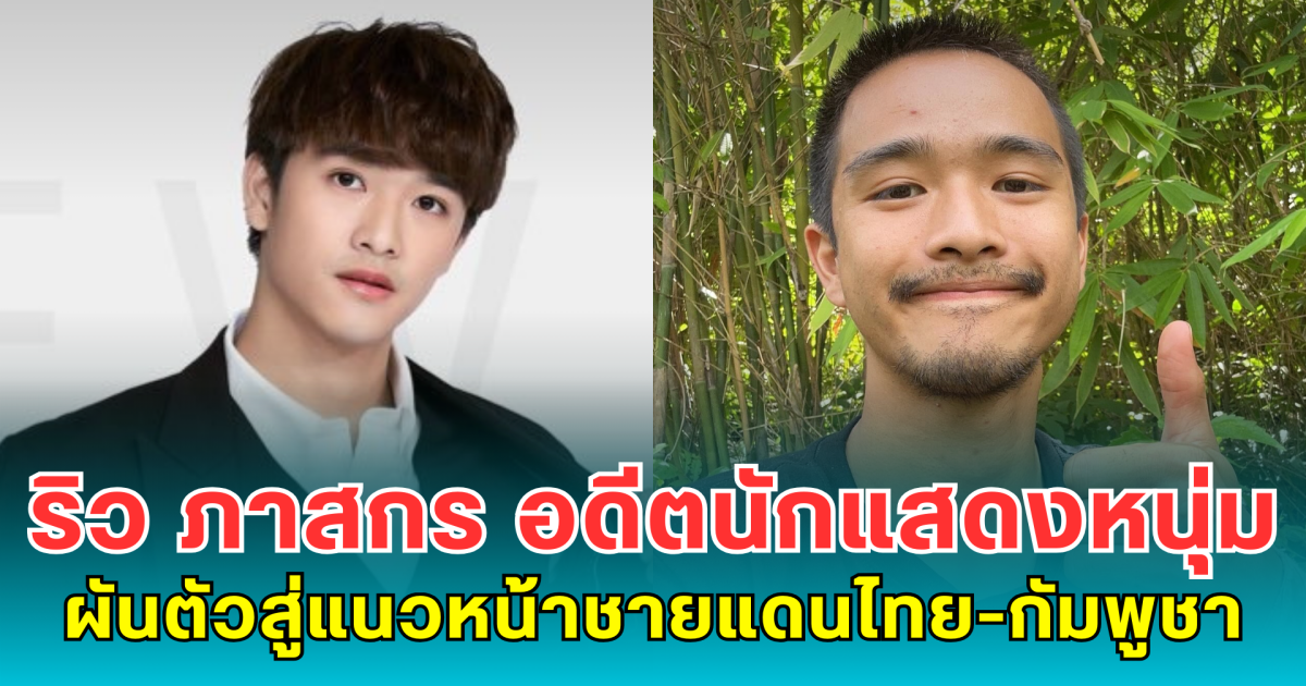 ริว ภาสกร อดีตนักแสดงหนุ่ม ผันตัวสู่แนวหน้าชายแดนไทย-กัมพูชา
