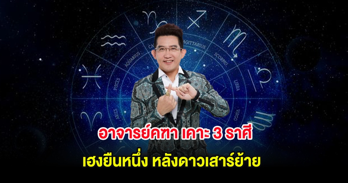 อาจารย์คฑา เคาะ 3 ราศี เฮงยืนหนึ่ง หลังดาวเสาร์ย้าย
