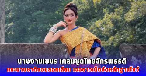 นางงามเขมร เคลมชุดไทยจักรพรรดิ แซะบางชาติชอบลอกเลียน เจอชาวเน็ตงัดหลักฐานโชว์
