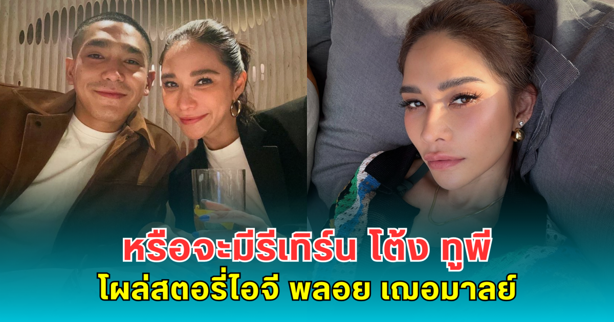 หรือจะมีรีเทิร์น โต้ง ทูพี โผล่สตอรี่ไอจี พลอย เฌอมาลย์ ทำแฟนคลับกรี๊ดลุ้นรักรอบสอง