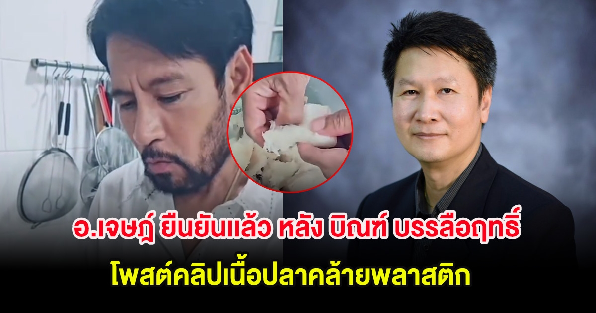 อ.เจษฎ์ ยืนยันเเล้ว หลัง บิณฑ์ บรรลือฤทธิ์ โพสต์คลิปเนื้อปลาคล้ายพลาสติก