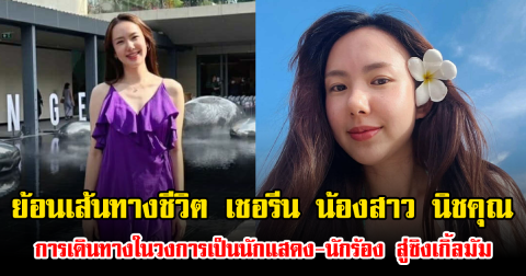 ย้อนเส้นทางชีวิต เชอรีน น้องสาว นิชคุณ กับการเดินทางในวงการเป็นนักแสดง-นักร้อง สู่ซิงเกิ้ลมัม