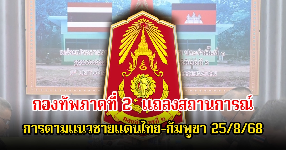 กองทัพภาคที่ 2  แถลงสถานการณ์การตามแนวชายแดนไทย-กัมพูชา ประจำวันที่ 25 สิงหาคม 2568