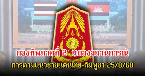 กองทัพภาคที่ 2  แถลงสถานการณ์การตามแนวชายแดนไทย-กัมพูชา ประจำวันที่ 25 สิงหาคม 2568