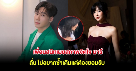 เพื่อนสนิทเผยสภาพจิตใจล่าสุด มารี ลั่น ไม่อยากซ้ำเติมแต่ต้องยอมรับ