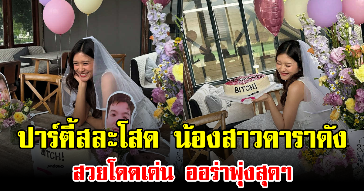 ปาร์ตี้สละโสด น้องสาวดาราดัง สวยโดดเด่น ออร่าพุ่งสุดๆ