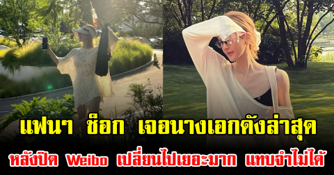 แฟนๆ ช็อก เจอนางเอกดังล่าสุด หลังปิด Weibo เปลี่ยนไปเยอะมาก แทบจำไม่ได้ (ข่าวต่างประเทศ)
