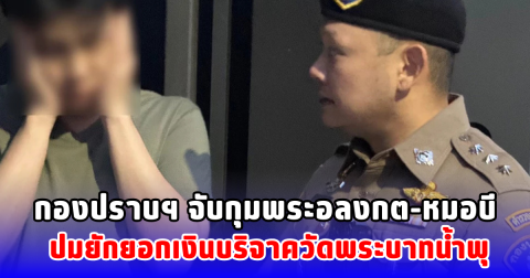 กองปราบฯ จับกุมพระอลงกต-หมอบี ปมยักยอกเงินบริจาควัดพระบาทน้ำพุ