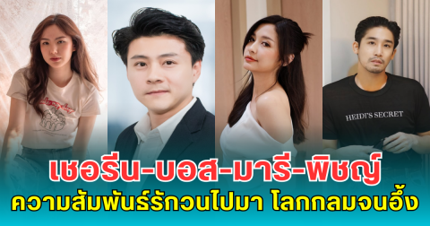 เปิดความสัมพันธ์รักวนไปมา เชอรีน-บอส-มารี-พิชญ์ โลกกลมจนอึ้ง