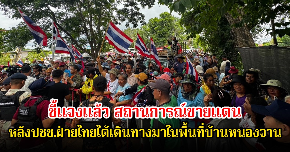 กองทัพภาคที่ 1 ชี้แจงแล้ว สถานการณ์ชายแดน หลังปชช.ฝ่ายไทยได้เดินทางมาในพื้นที่บ้านหนองจาน