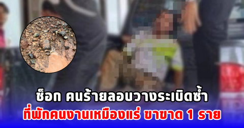 ช็อก คนร้ายลอบวางระเบิดซ้ำที่พักคนงานเหมืองแร่ ขาขาด 1 ราย