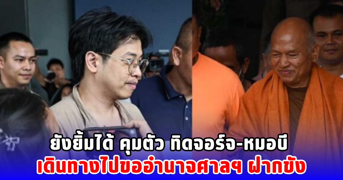 ยังยิ้มได้ คุมตัว ทิดจอร์จ-หมอบี เดินทางไปขออำนาจศาลฯ ฝากขัง