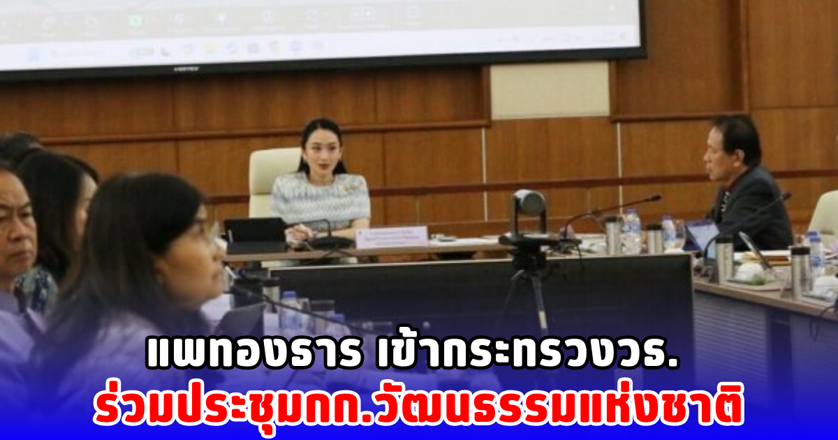 แพทองธาร เข้ากระทรวงวธ. ร่วมประชุมกก.วัฒนธรรมแห่งชาติ