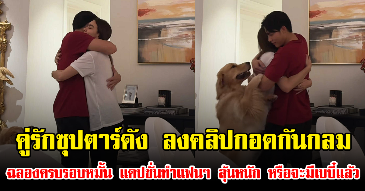 คู่รักซุปตาร์ดัง ลงคลิปกอดกันกลม ฉลองครบรอบหมั้น แคปชั่นทำแฟนๆ ลุ้นหนัก หรือจะมีเบบี๋แล้ว