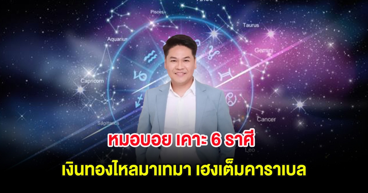 หมอบอย เคาะ 6 ราศี เงินทองไหลมาเทมา เฮงเต็มคาราเบล
