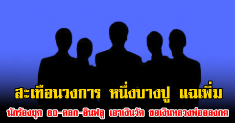 สะเทือนวงการ หนึ่งบางปู แฉเพิ่ม นักร้องยุค 80-ตลก-อินฟลู เอาเงินวัด ขอเงินหลวงพ่ออลงกต