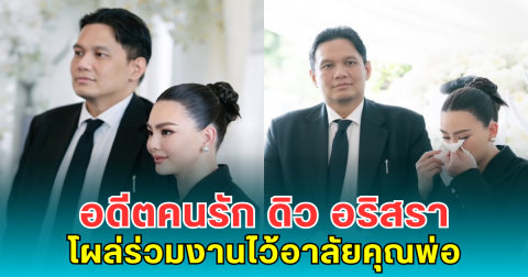 เหลือเพียงมิตรภาพ อดีตคนรัก ดิว อริสรา โผล่ร่วมงานไว้อาลัยคุณพ่อ