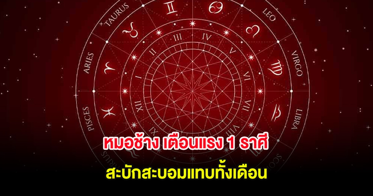 หมอช้าง เตือนแรง 1 ราศี สะบักสะบอมแทบทั้งเดือน