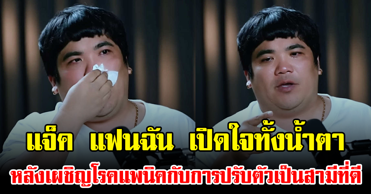 แจ็ค แฟนฉัน เปิดใจทั้งน้ำตา หลังเผชิญโรคแพนิคกับการปรับตัวเป็นสามีที่ดี