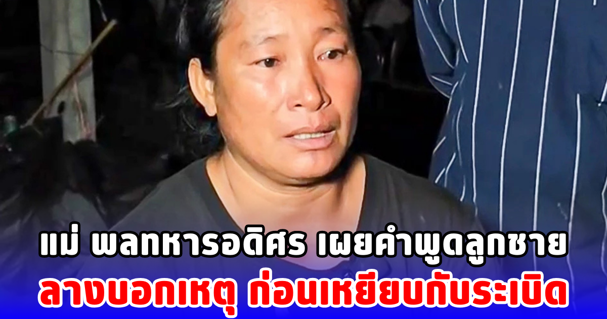 แม่ พลทหารอดิศร เผยคำพูดลูกชาย ลางบอกเหตุ ก่อนเหยียบกับระเบิด