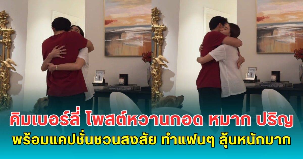 คิมเบอร์ลี่ โพสต์หวานกอด หมาก ปริญ พร้อมแคปชั่นชวนสงสัย ทำแฟนๆ ลุ้นหนักมาก
