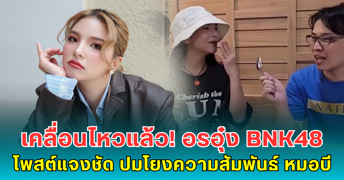เคลื่อนไหวแล้ว! อรอุ๋ง BNK48 โพสต์แจงชัด ปมโยงความสัมพันธ์ หมอบี หลังโดนคนสนิทออกมาแฉ