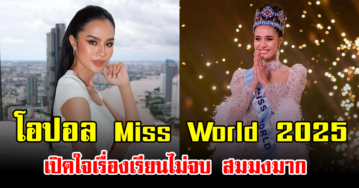 ความสำเร็จที่ไม่มีปริญญา โอปอล Miss World 2025 เปิดใจเรื่องเรียนไม่จบ สมมงมาก
