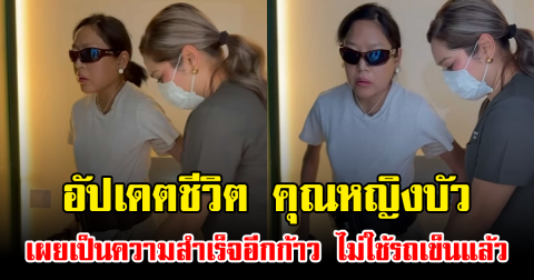 อัปเดตชีวิต คุณหญิงบัว เผยเป็นความสำเร็จอีกก้าว ไม่ใช้รถเข็นแล้ว