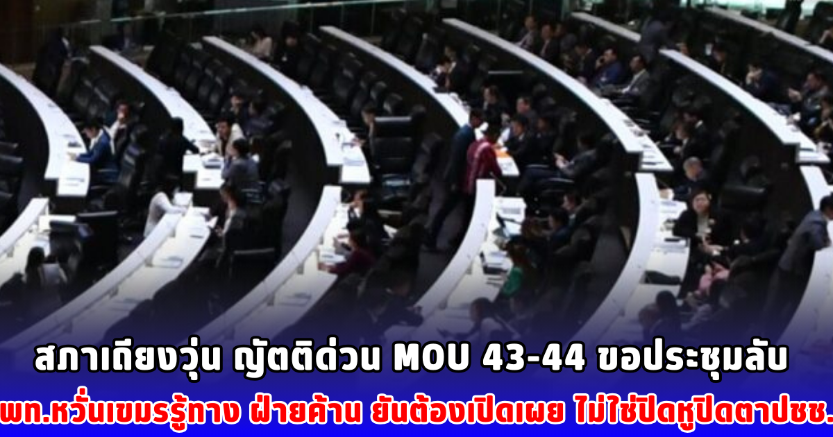สภาเถียงวุ่น ญัตติด่วน MOU 43-44 ขอประชุมลับ พท.หวั่นเขมรรู้ทาง ฝ่ายค้าน ยันต้องเปิดเผย ไม่ใช่ปิดหูปิดตาปชช.