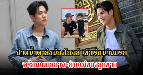 พอร์ช ศรัณย์ ปาดน้ำตาส่งน้องโฮมส์ เข้าเรียนวันแรก พร้อมเผยสถานะกับแม่ของลูกชาย