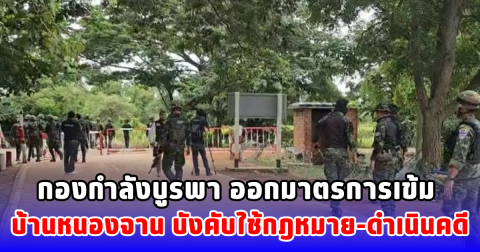 กองกำลังบูรพา ออกมาตรการเข้ม บ้านหนองจาน บังคับใช้กฎหมาย-ดำเนินคดี