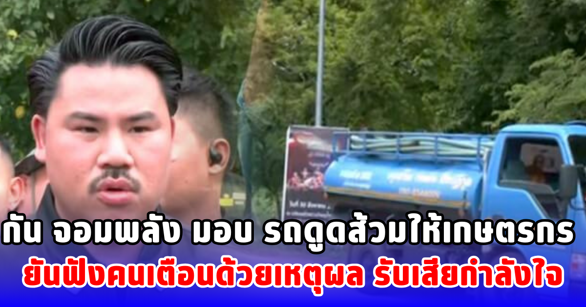 กัน จอมพลัง มอบ รถดูดส้วมให้เกษตรกร ยันฟังคนเตือนด้วยเหตุผล รับเสียกำลังใจ