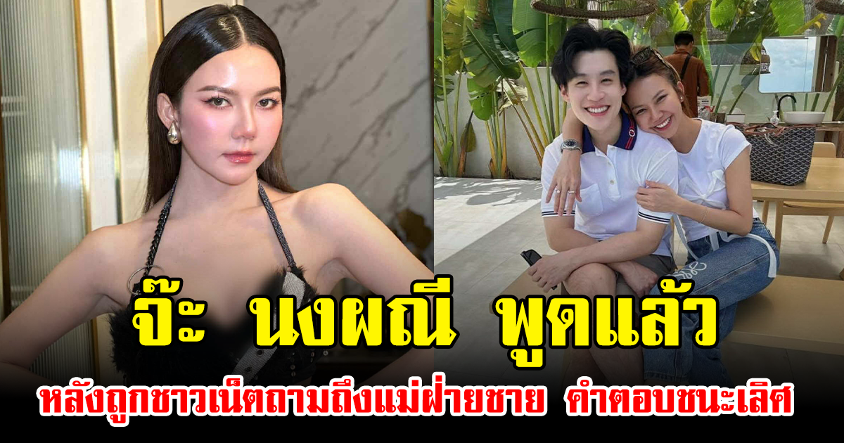 จ๊ะ นงผณี พูดแล้ว หลังถูกชาวเน็ตถามถึงแม่ฝ่ายชาย คำตอบชนะเลิศ