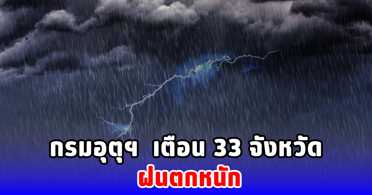 กรมอุตุฯ  เตือน 33 จังหวัด ฝนตกหนัก