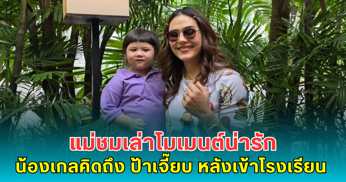 แม่ชมเล่าโมเมนต์น่ารัก น้องเกลคิดถึง ป้าเจี๊ยบ เผยสิ่งที่กลัวหลังลูกเข้าโรงเรียน