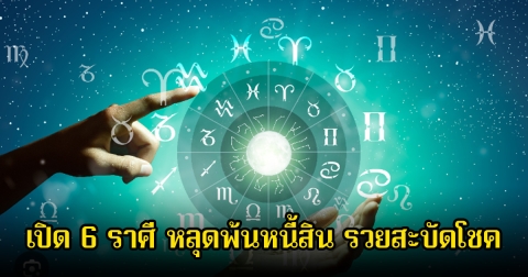 หมอบอย เปิด 6 ราศี หลุดพ้นหนี้สิน รวยสะบัดโชค